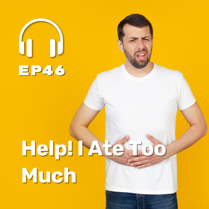 Ep. 46 Help! I Ate Too Much