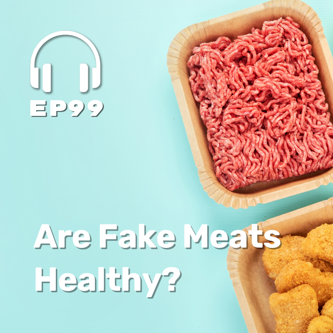Ep. 99 Are Fake Meats Healthy?