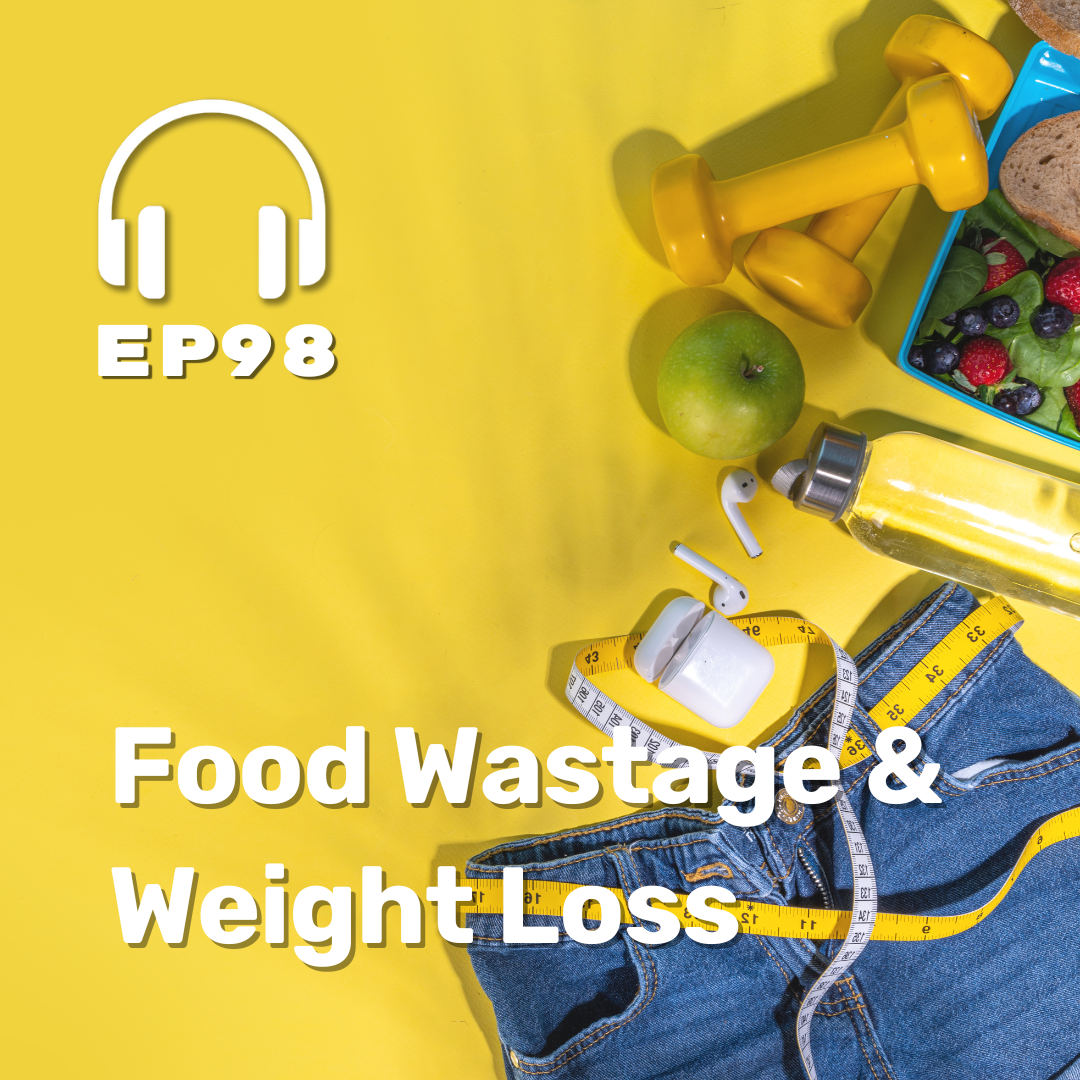 Ep. 98 Food Wastage & Weight Loss