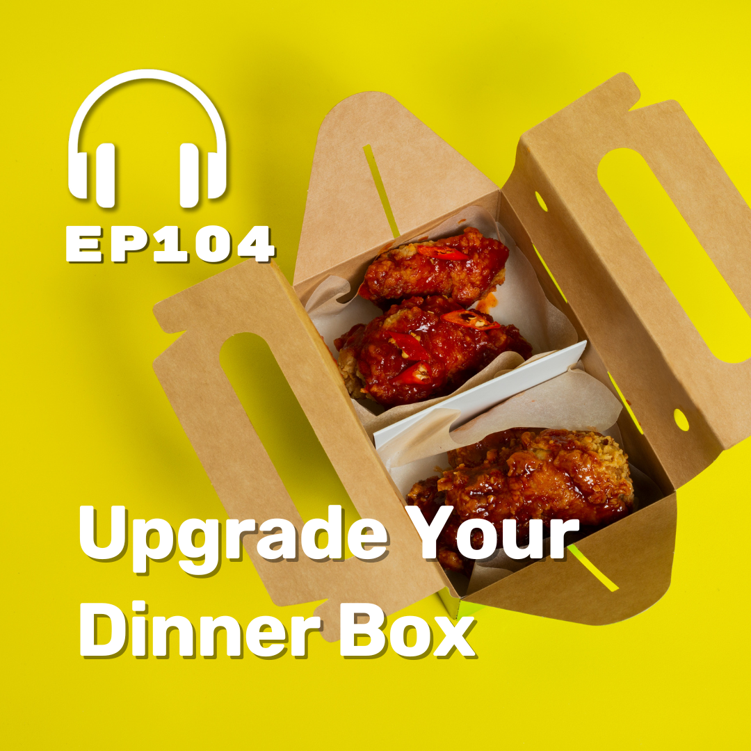 Ep. 104 Upgrade Your Dinner Box