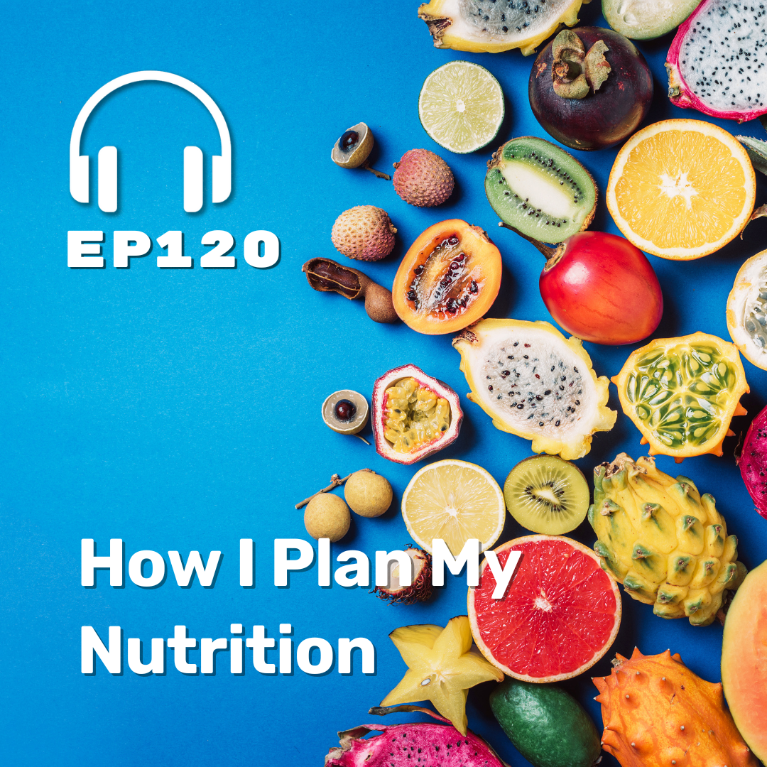 Ep. 120 How I Plan My Nutrition