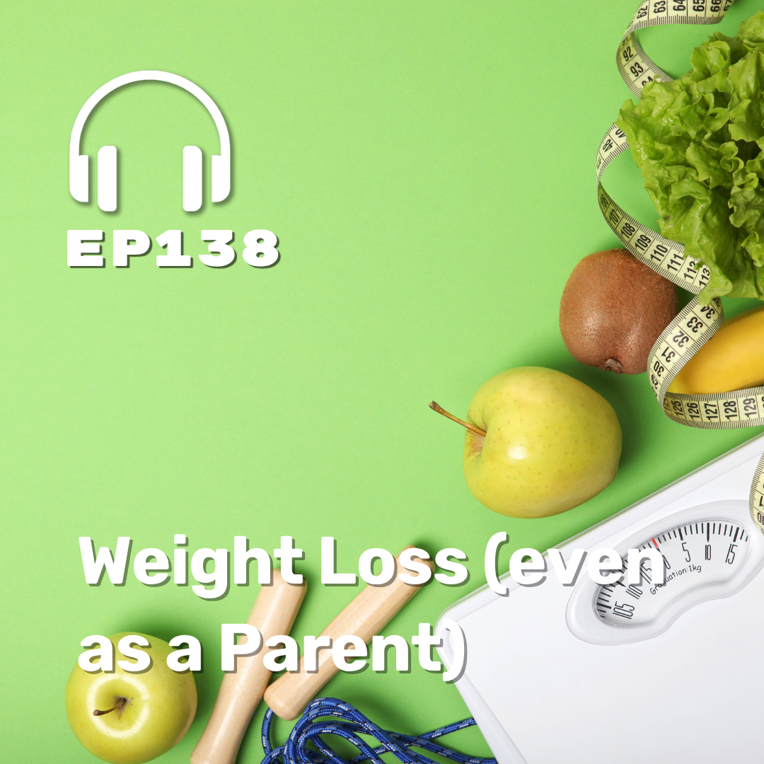 Ep. 138 Weight Loss (even as a Parent) Ep. 138 Weight Loss (even as a Parent)